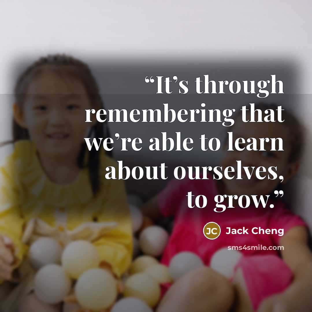 “It’s through remembering that we’re able to learn about ourselves, to grow.” quote by Jack Cheng