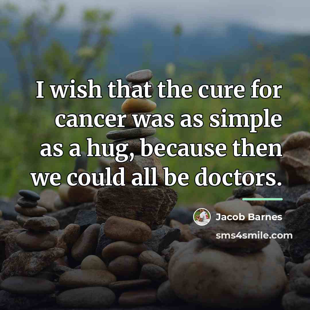 “I wish that the cure for cancer was as simple…” quote by Jacob Barnes
