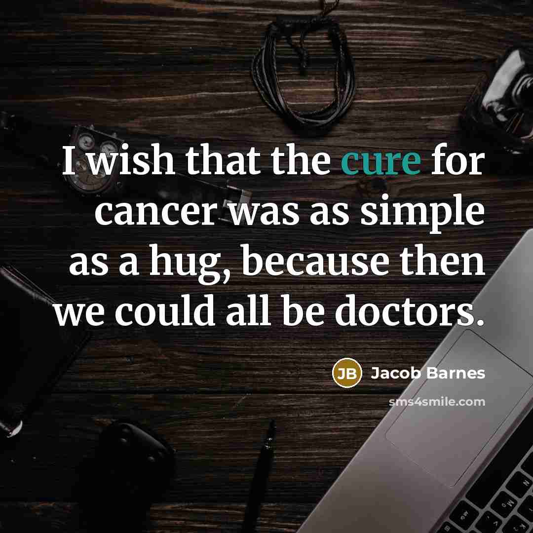“I wish that the cure for cancer was as simple as a hug, because then we could all be doctors.” quote by Jacob Barnes