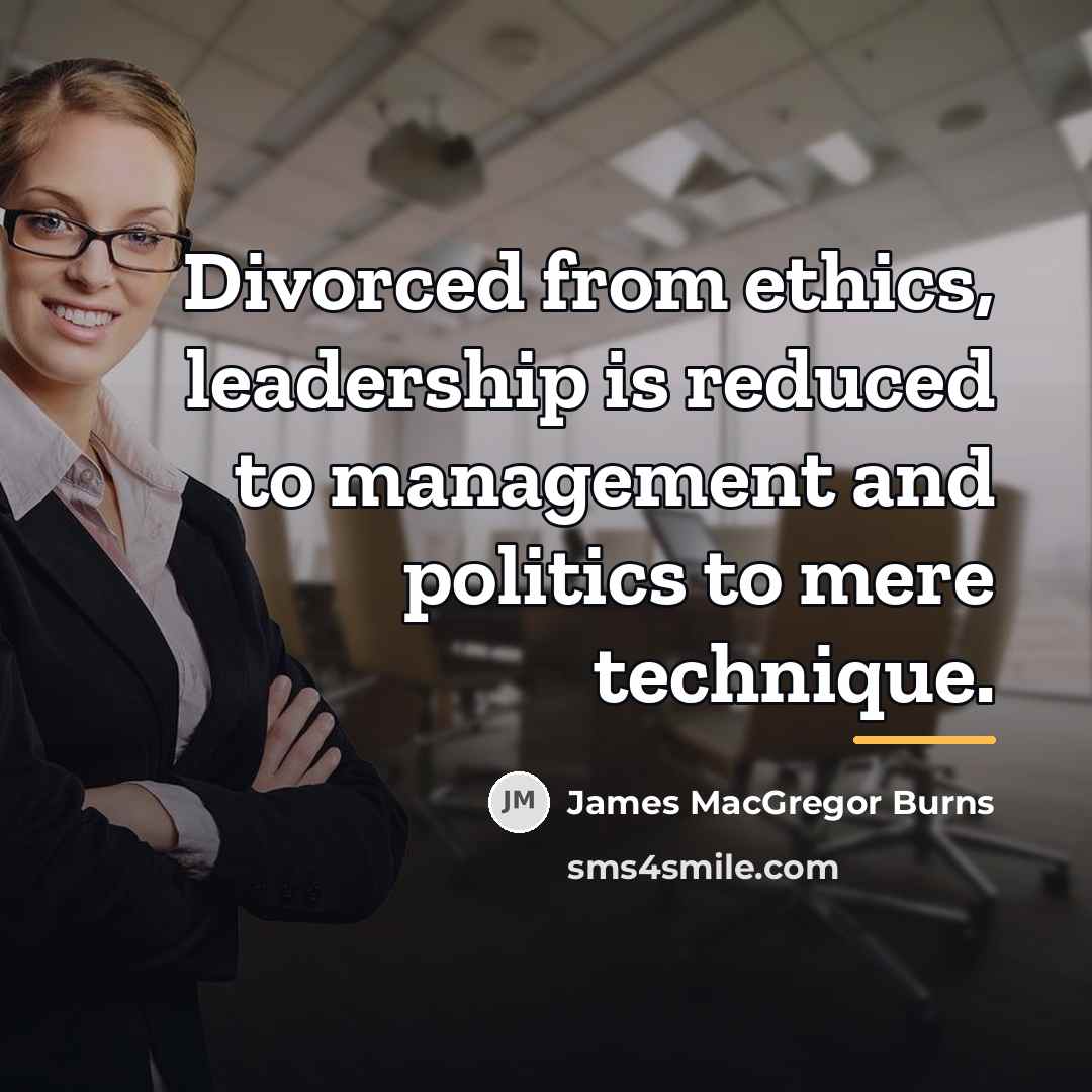 “Divorced from ethics, leadership is reduced to management and politics…” quote by James MacGregor Burns