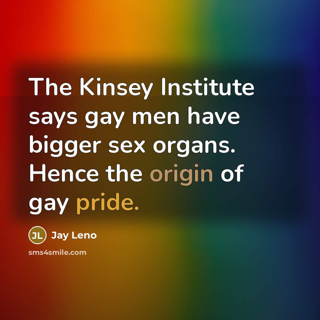 “The Kinsey Institute says gay men have bigger sex organs.…” quote by Jay Leno