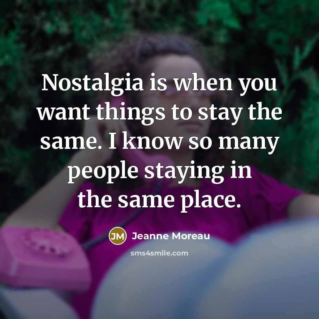 “Nostalgia is when you want things to stay the same.…” quote by Jeanne Moreau