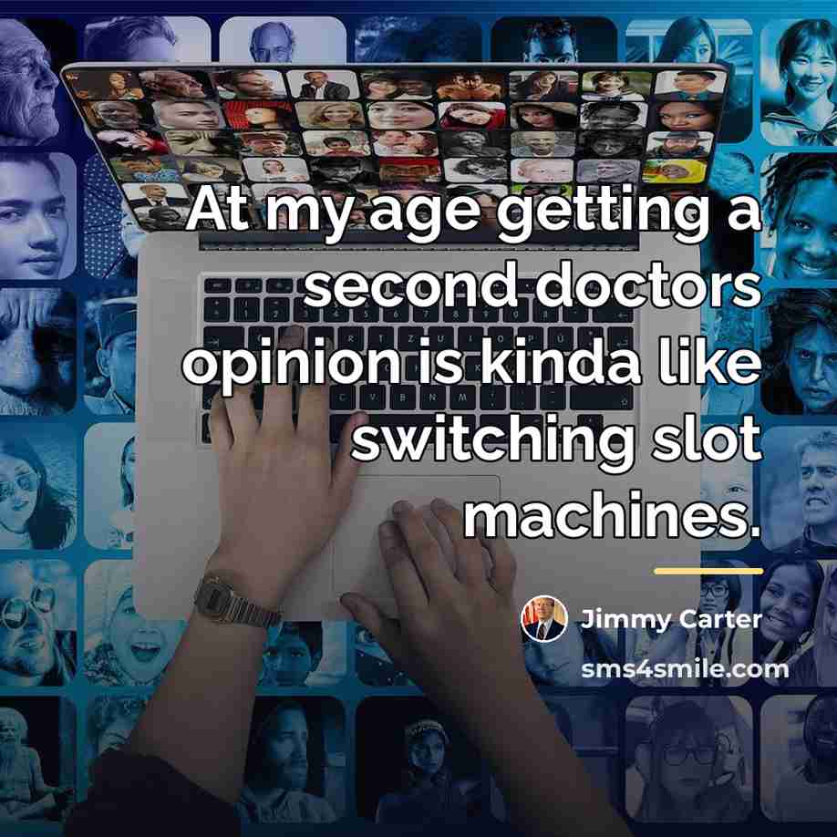 “At my age getting a second doctors opinion is kinda…” quote by Jimmy Carter