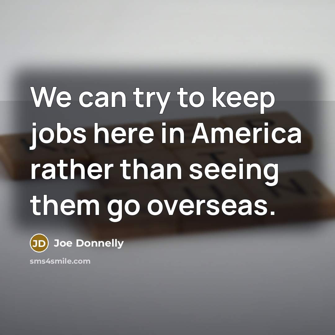 “We can try to keep jobs here in America rather…” quote by Joe Donnelly