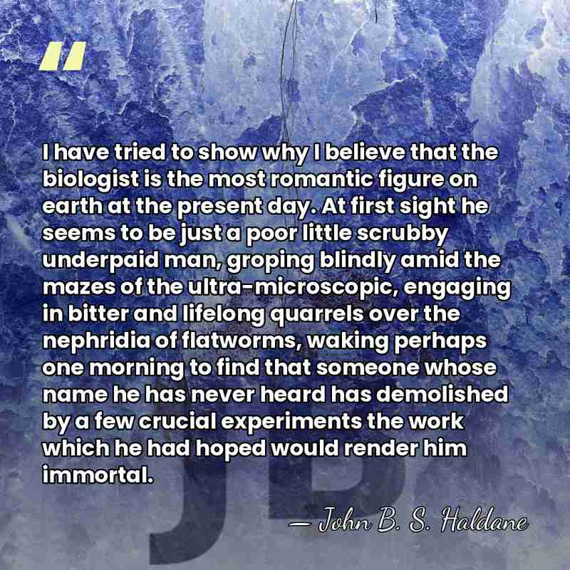 I have tried to show why I believe that the biologist is&hellip; - John B. S. Haldane