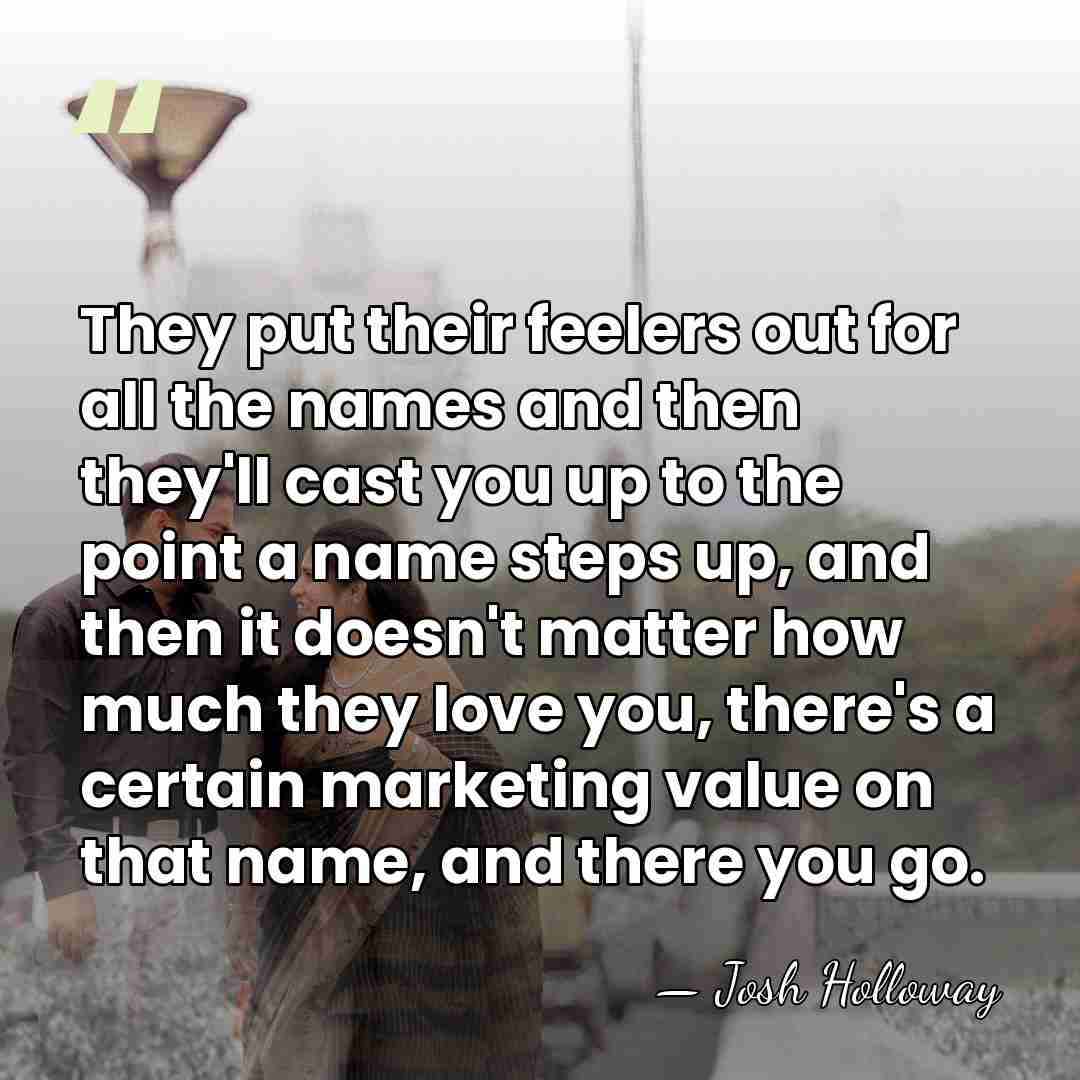 They put their feelers out for all the names and then they'll&hellip; - Josh Holloway