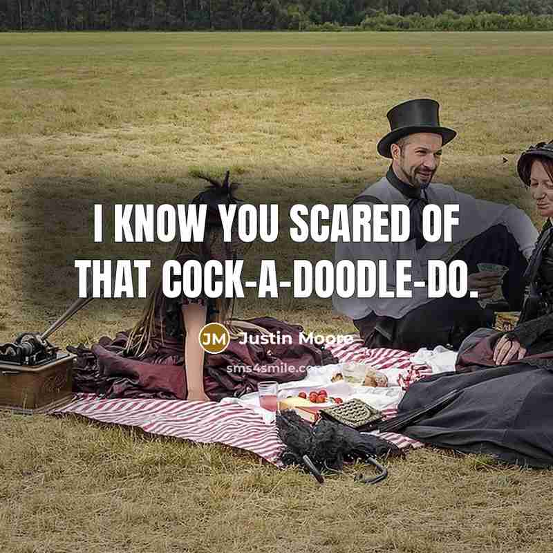 “I know you scared of that cock-a-doodle-do.…” quote by Justin Moore