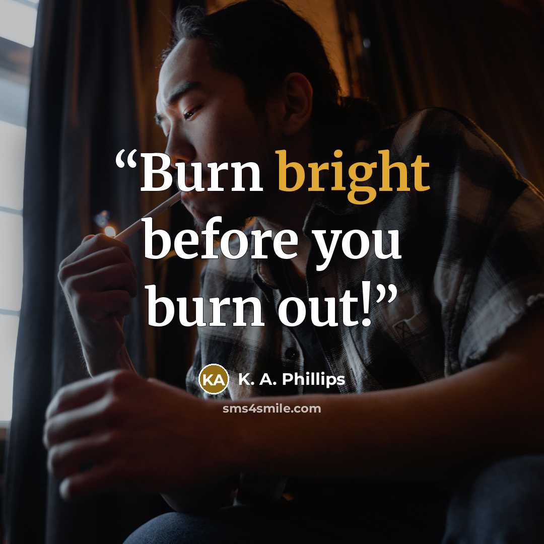 “Burn bright before you burn out!” quote by K. A. Phillips