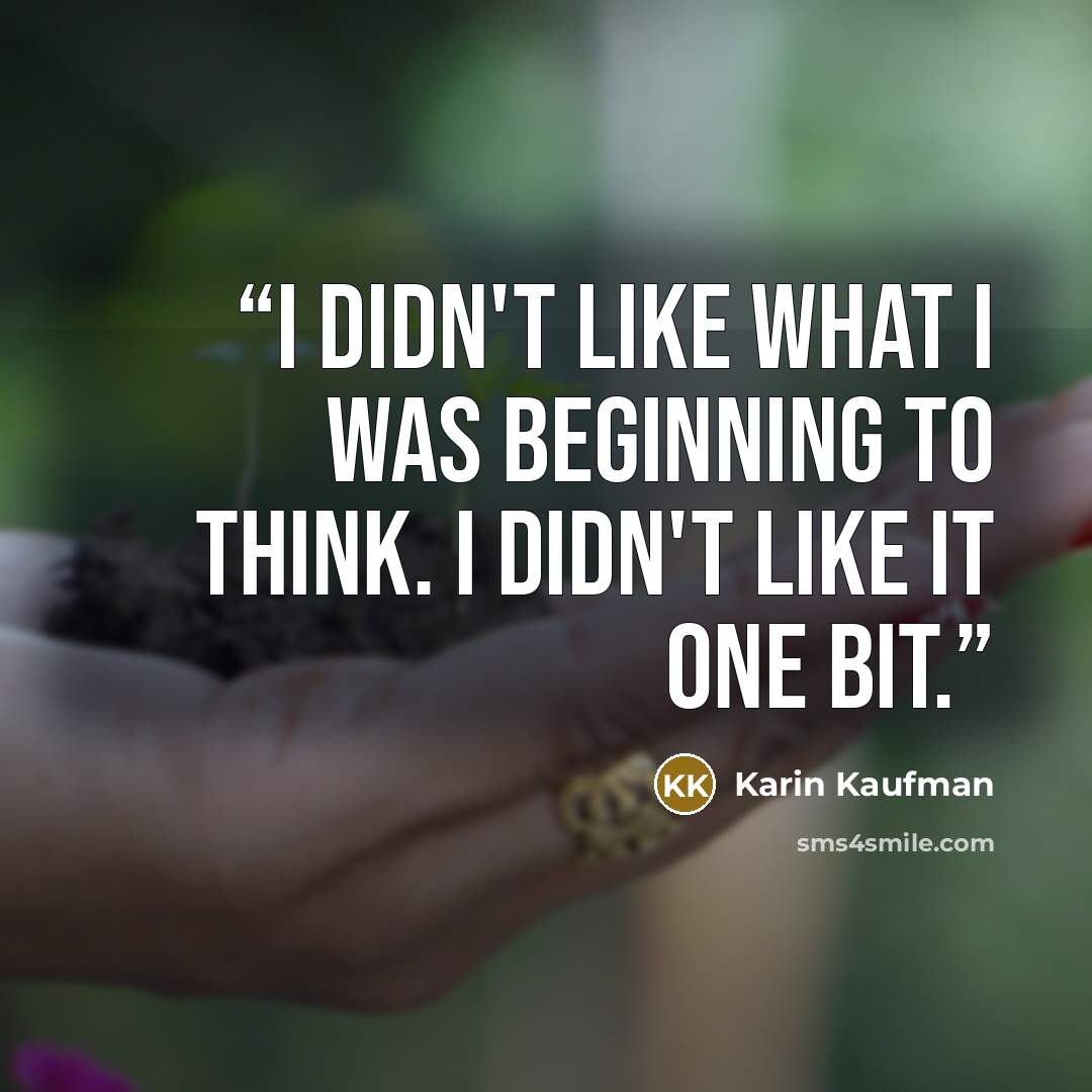 “I didn't like what I was beginning to think. I didn't like it one bit.” quote by Karin Kaufman