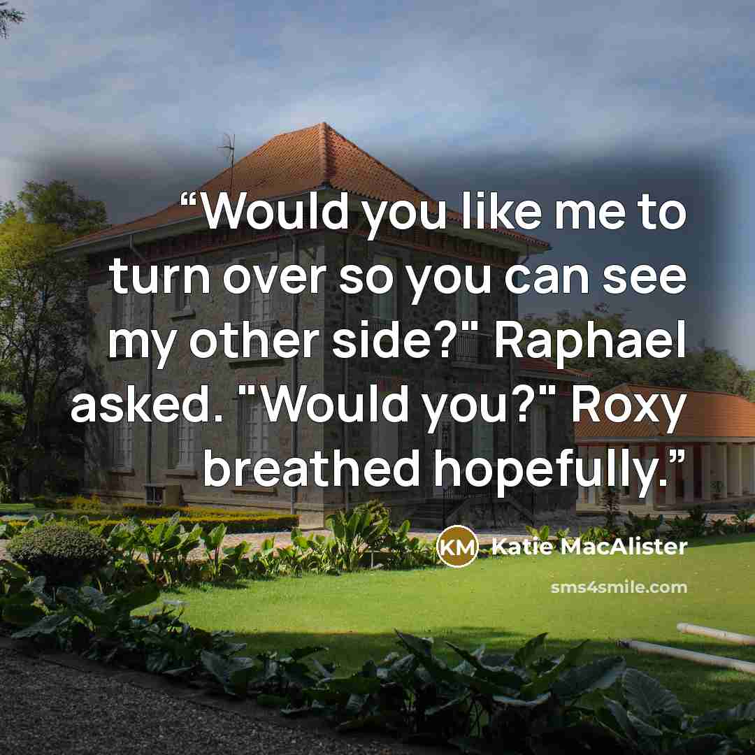 “Would you like me to turn over so you can see my other side?" Raphael asked. "Would you?" Roxy breathed hopefully.” quote by Katie MacAlister