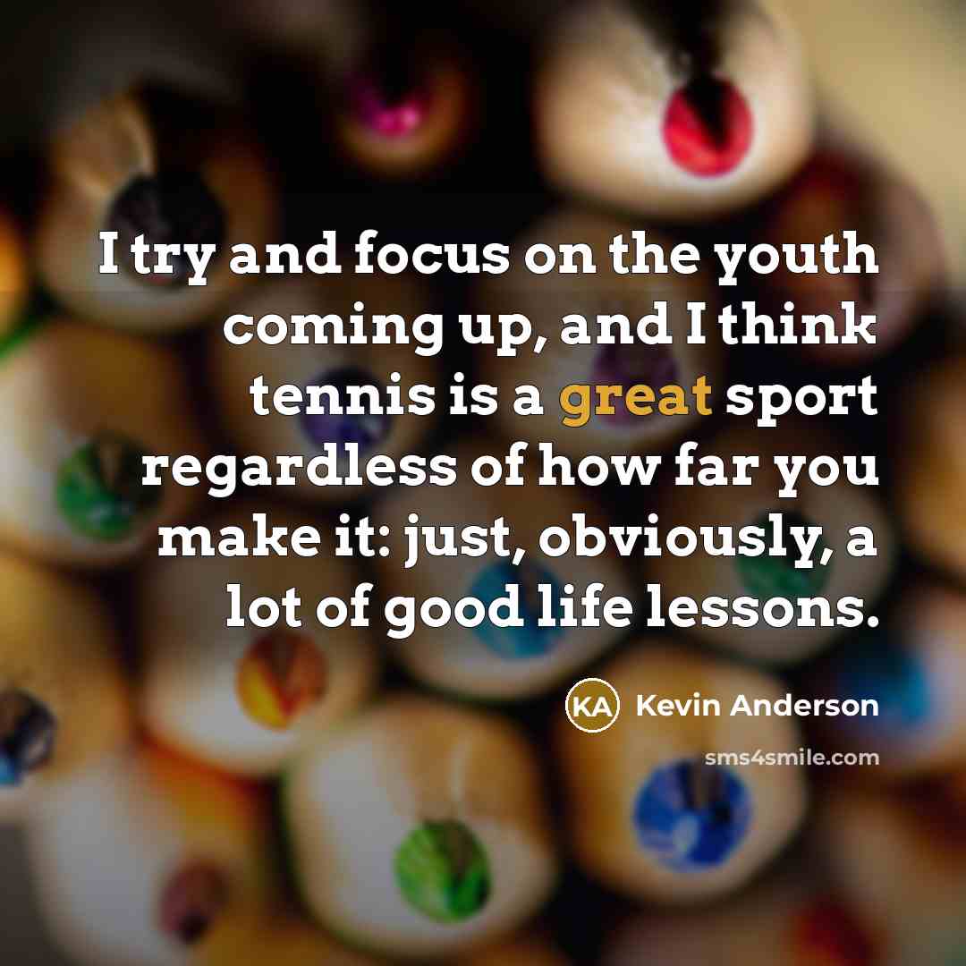 “I try and focus on the youth coming up, and…” quote by Kevin Anderson