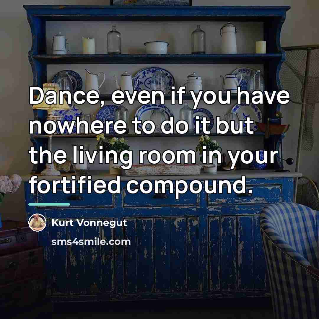 “Dance, even if you have nowhere to do it but…” quote by Kurt Vonnegut