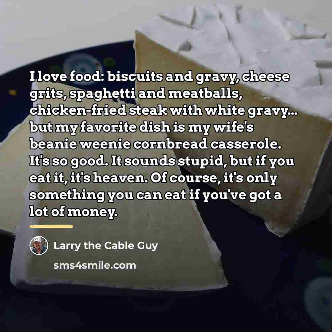 “I love food: biscuits and gravy, cheese grits, spaghetti and…” quote by Larry the Cable Guy