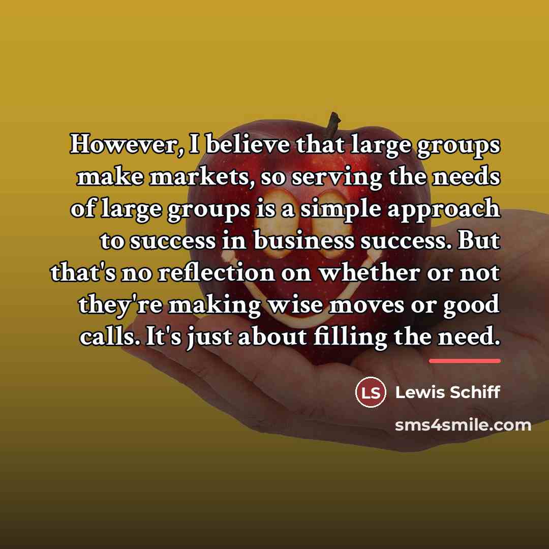 “However, I believe that large groups make markets, so serving…” quote by Lewis Schiff