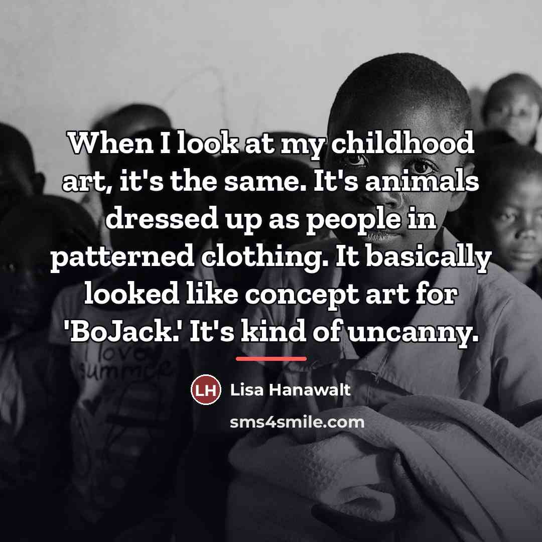 “When I look at my childhood art, it's the same.…” quote by Lisa Hanawalt
