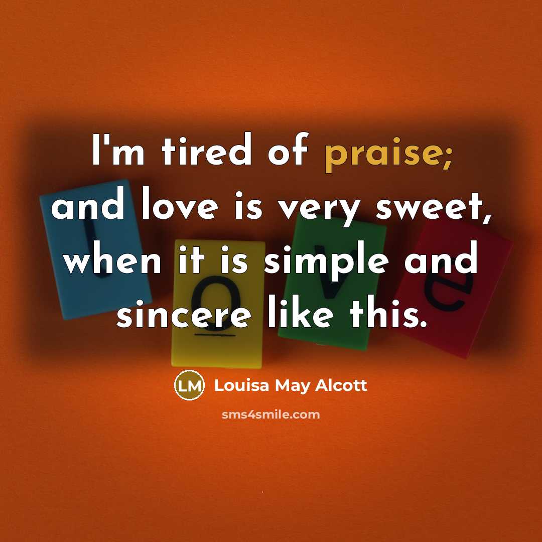 “I'm tired of praise; and love is very sweet, when…” quote by Louisa May Alcott