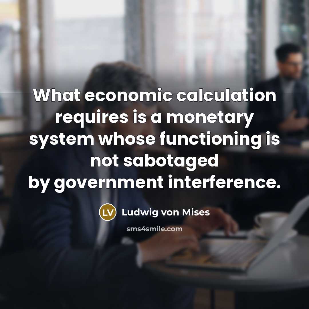 “What economic calculation requires is a monetary system whose functioning…” quote by Ludwig von Mises