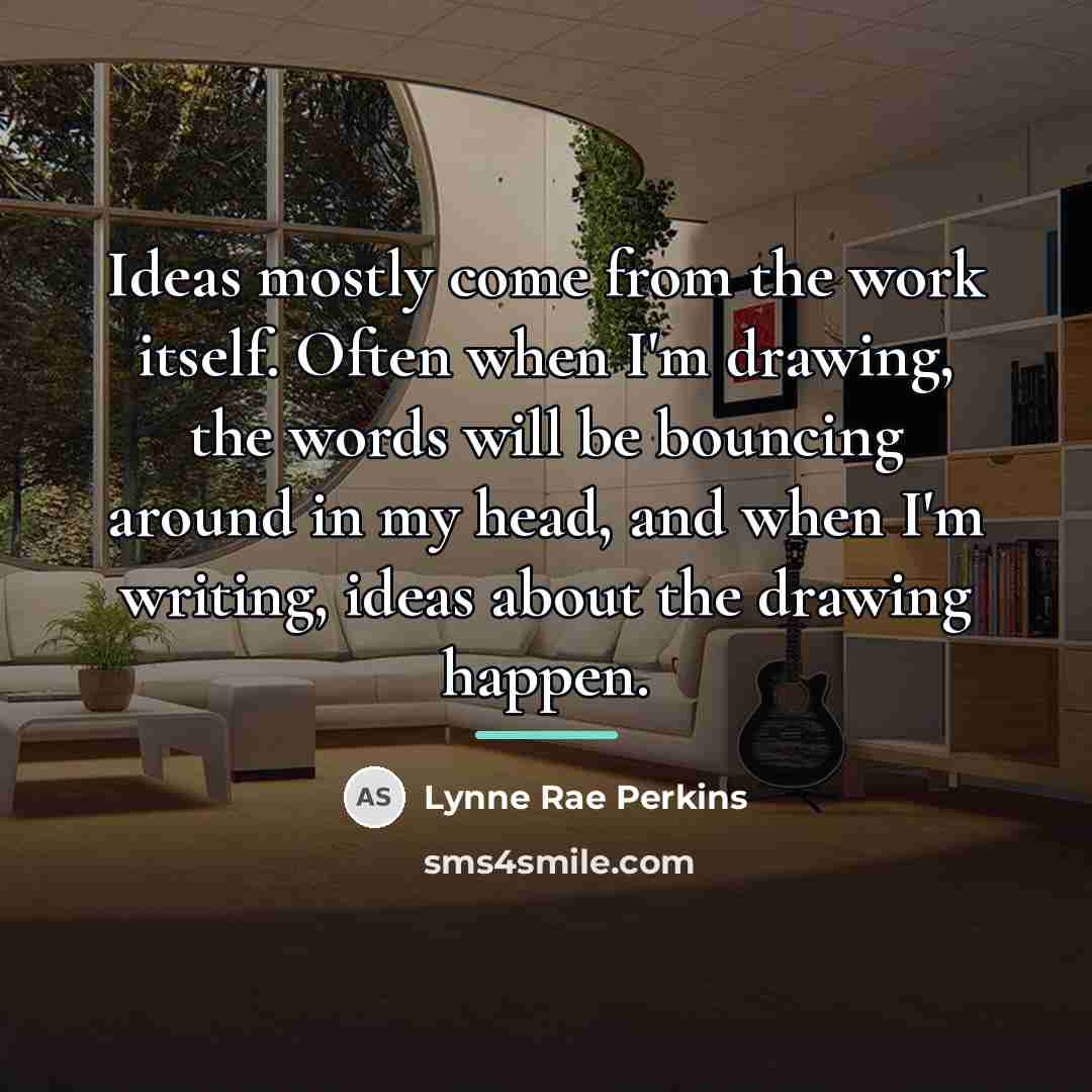 “Ideas mostly come from the work itself. Often when I'm…” quote by Lynne Rae Perkins