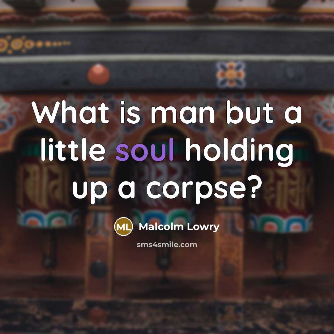 “What is man but a little soul holding up a…” quote by Malcolm Lowry