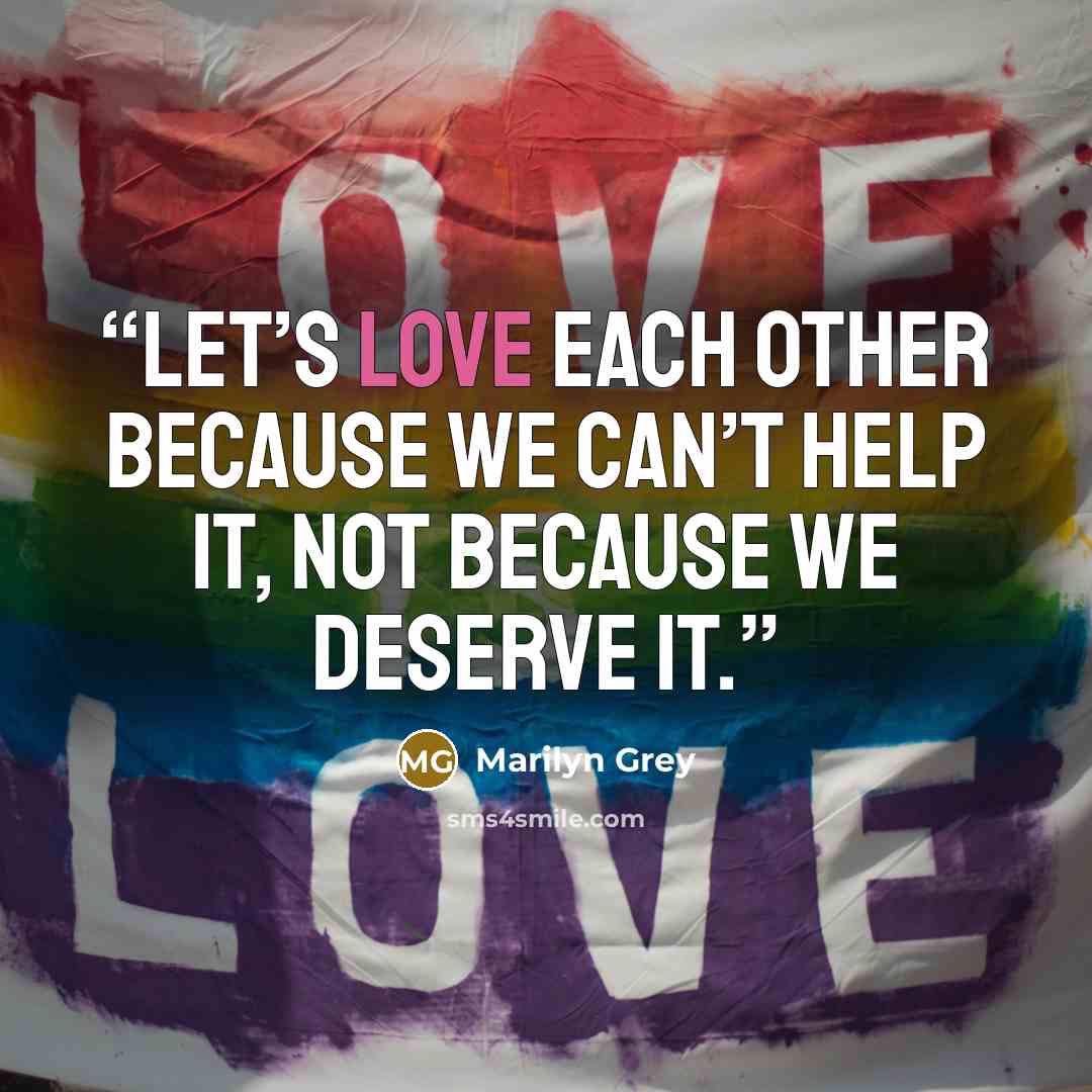 “Let’s love each other because we can’t help it, not because we deserve it.” quote by Marilyn Grey