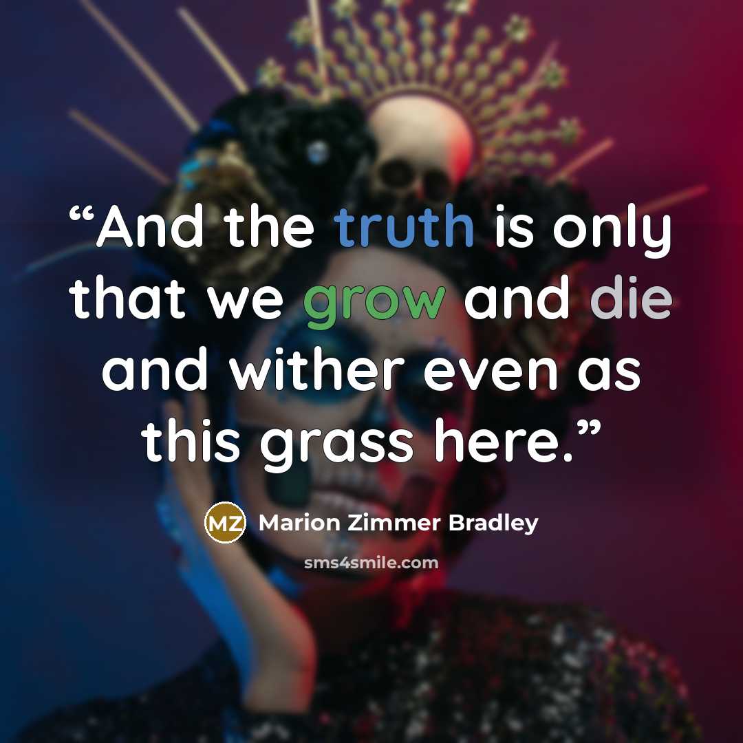 “And the truth is only that we grow and die and wither even as this grass here.” quote by Marion Zimmer Bradley