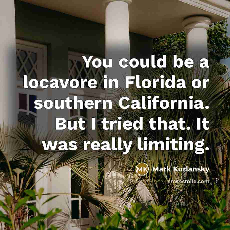 “You could be a locavore in Florida or southern California.…” quote by Mark Kurlansky
