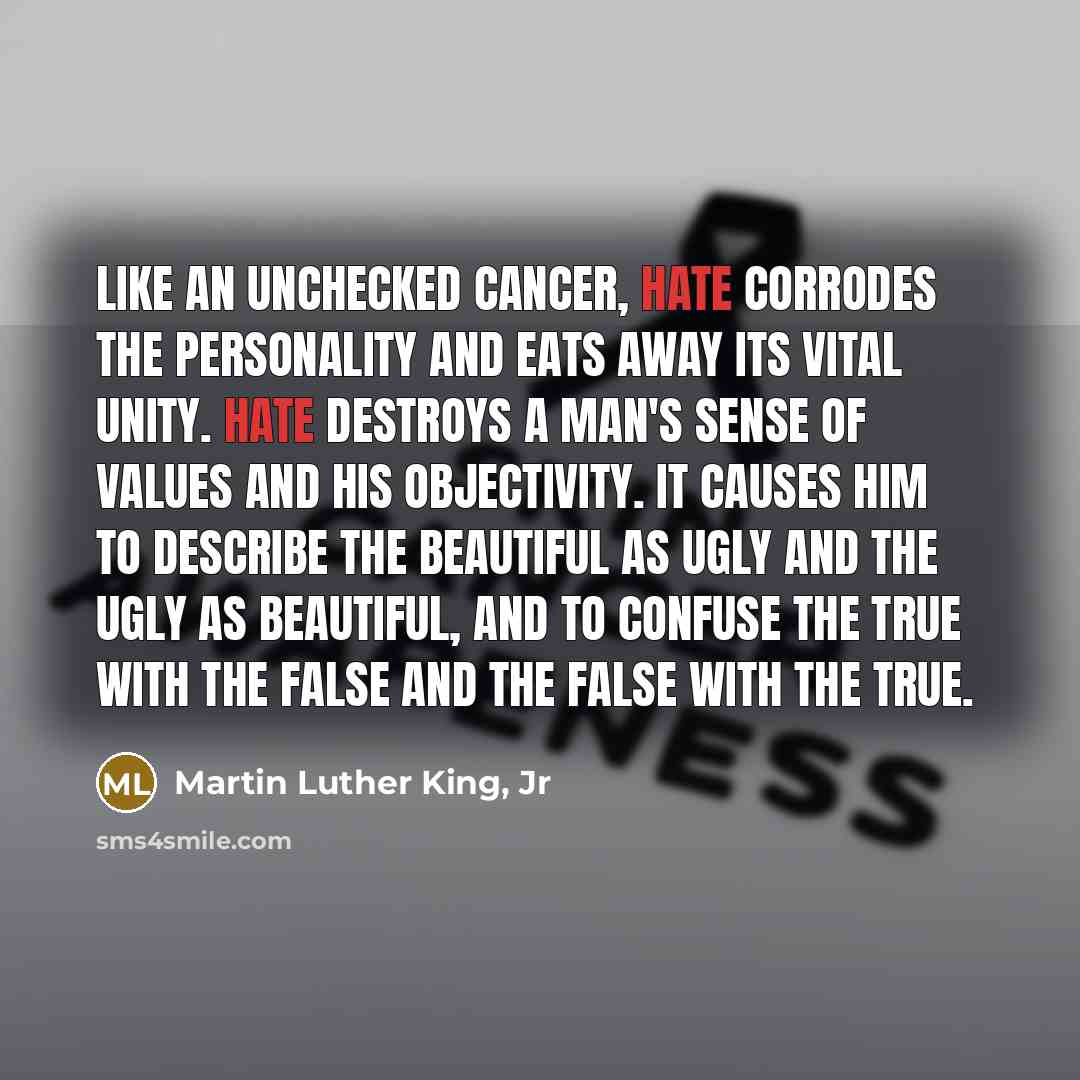 “Like an unchecked cancer, hate corrodes the personality and eats…” quote by Martin Luther King, Jr