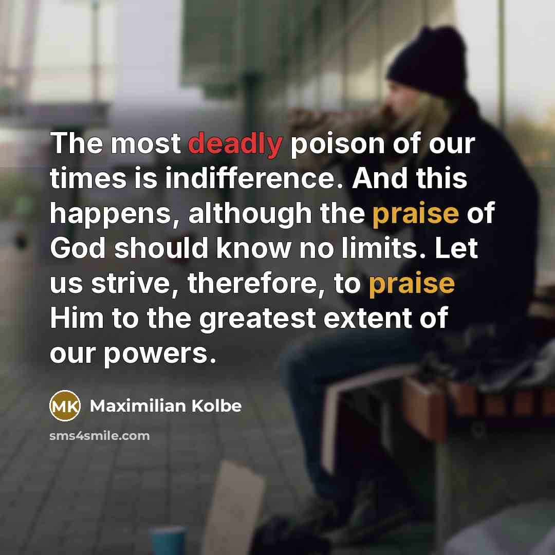 “The most deadly poison of our times is indifference. And…” quote by Maximilian Kolbe