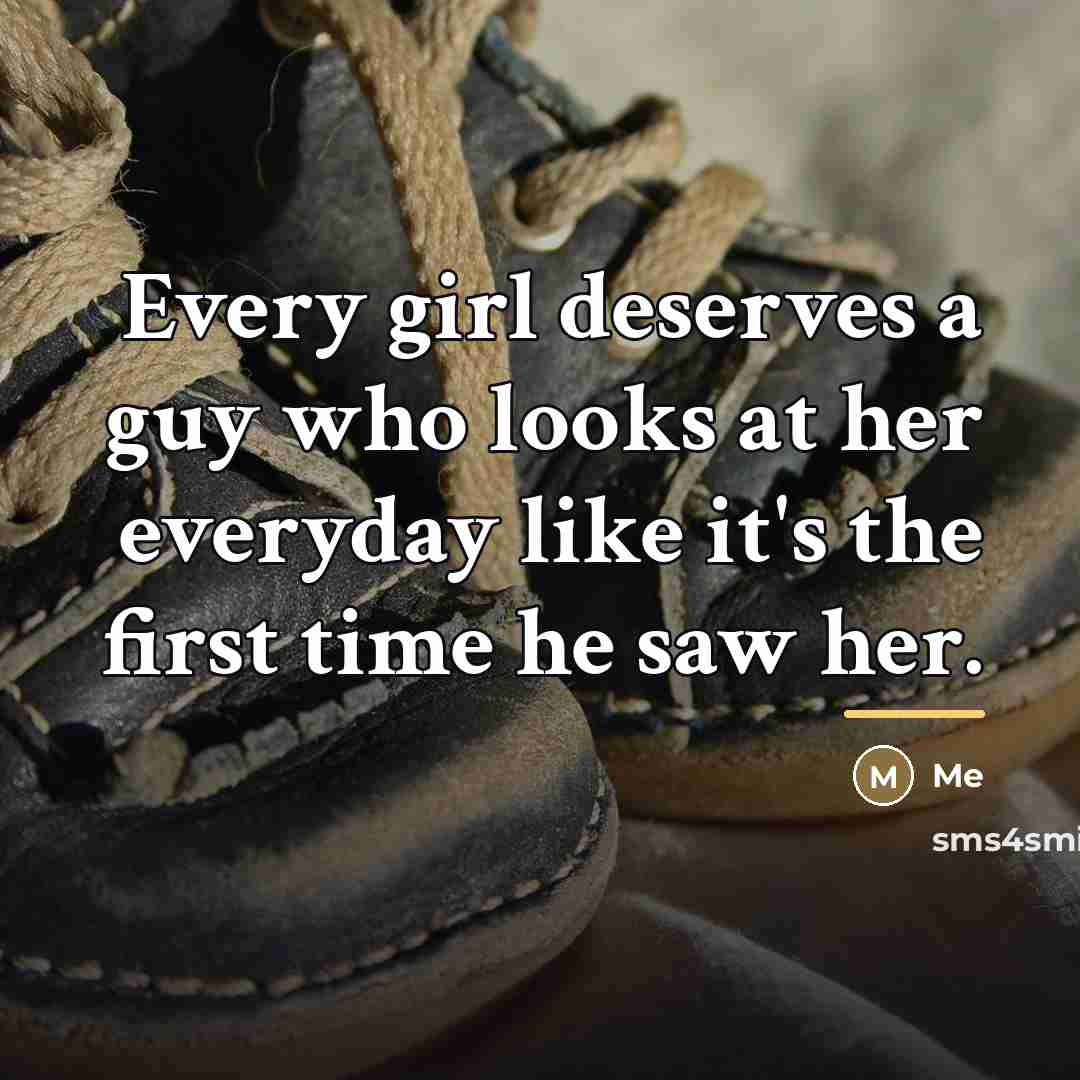 “Every girl deserves a guy who looks at her everyday…” quote by Me