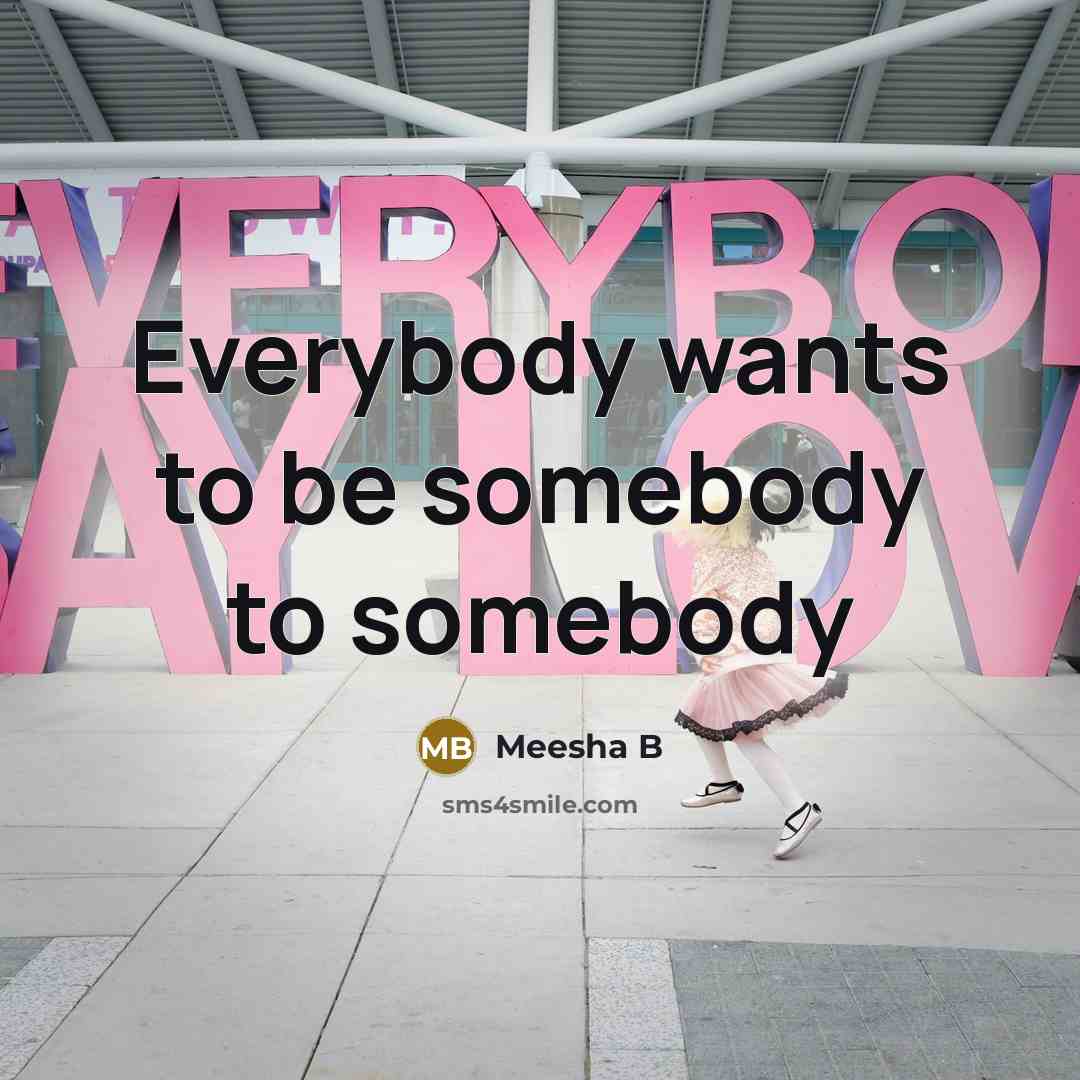 “Everybody wants to be somebody to somebody…” quote by Meesha B
