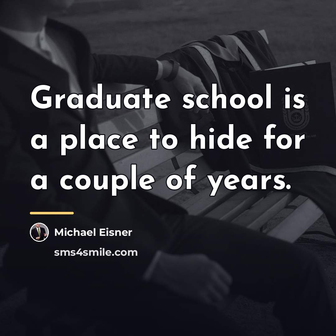 “Graduate school is a place to hide for a couple…” quote by Michael Eisner