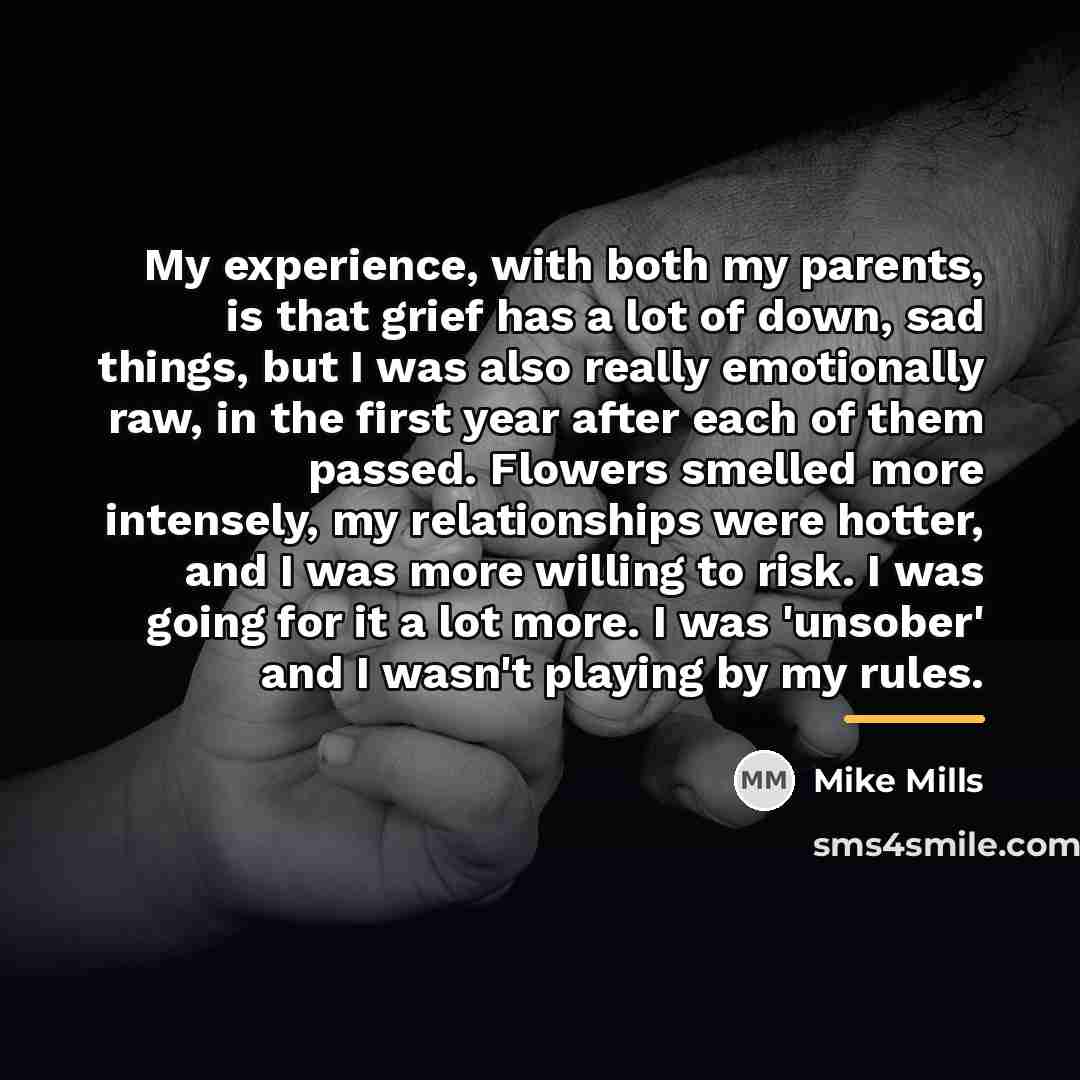 “My experience, with both my parents, is that grief has…” quote by Mike Mills