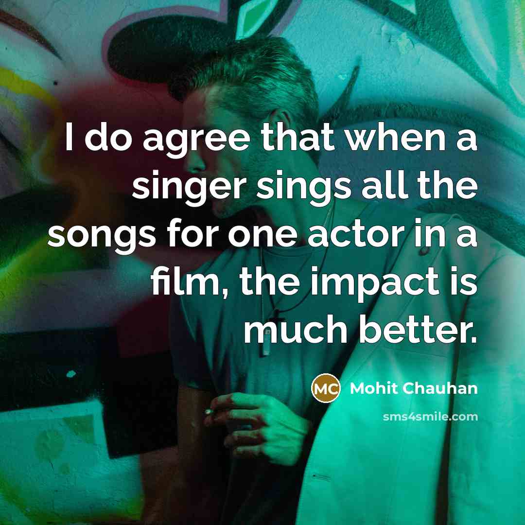“I do agree that when a singer sings all the…” quote by Mohit Chauhan