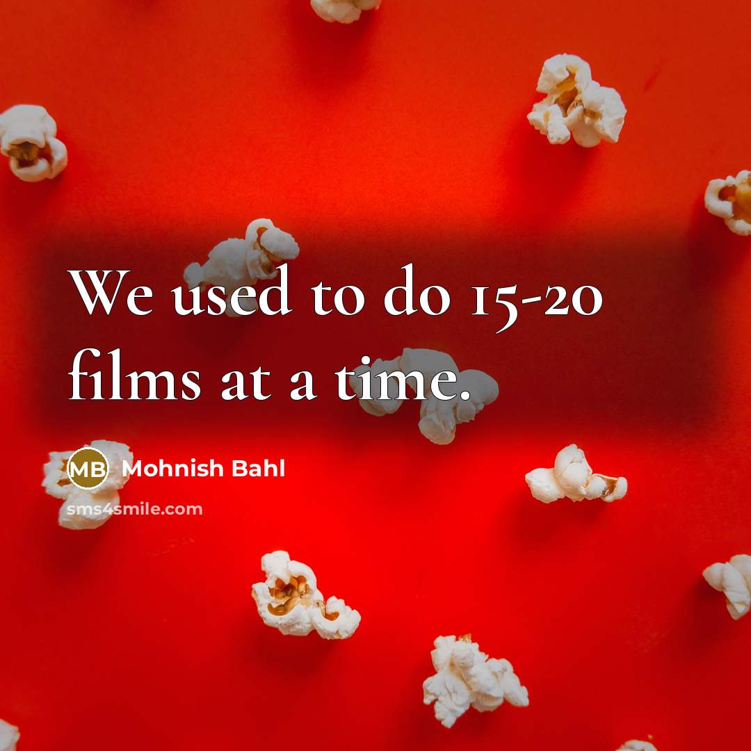 “We used to do 15-20 films at a time.…” quote by Mohnish Bahl