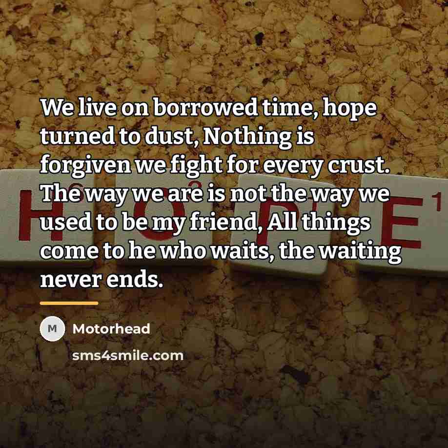 “We live on borrowed time, hope turned to dust, Nothing…” quote by Motorhead