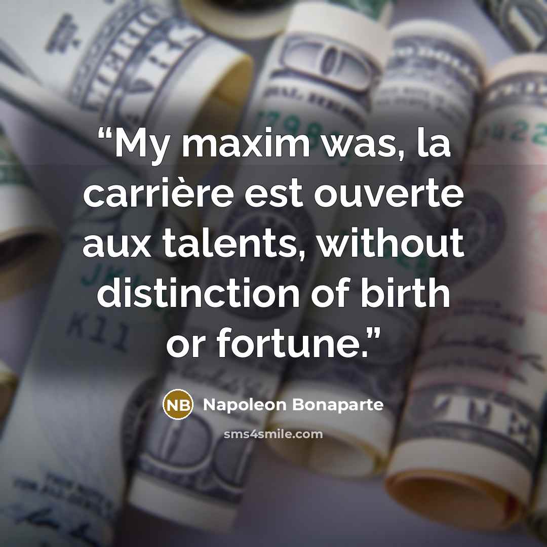 “My maxim was, la carrière est ouverte aux talents, without distinction of birth or fortune.” quote by Napoleon Bonaparte