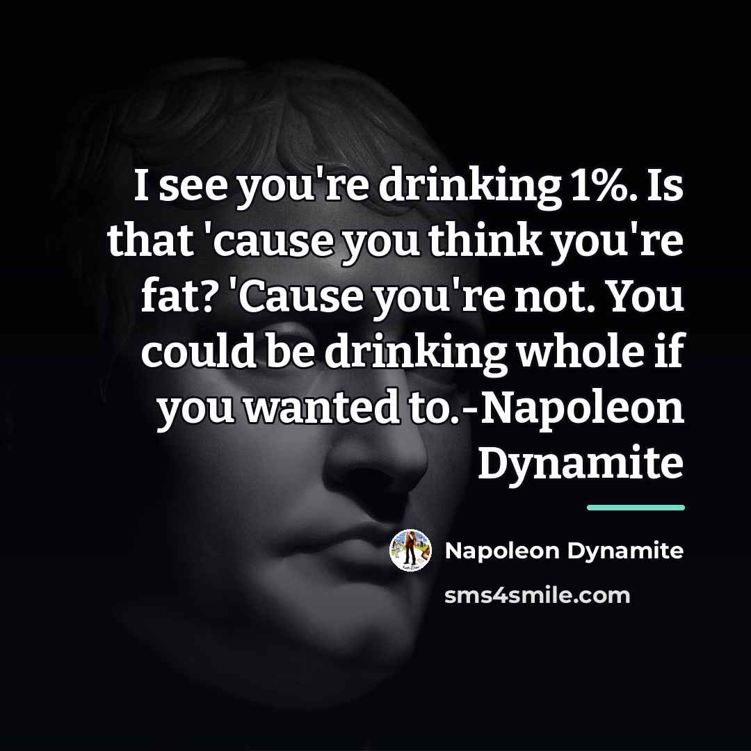 “I see you're drinking 1%. Is that 'cause you think…” quote by Napoleon Dynamite