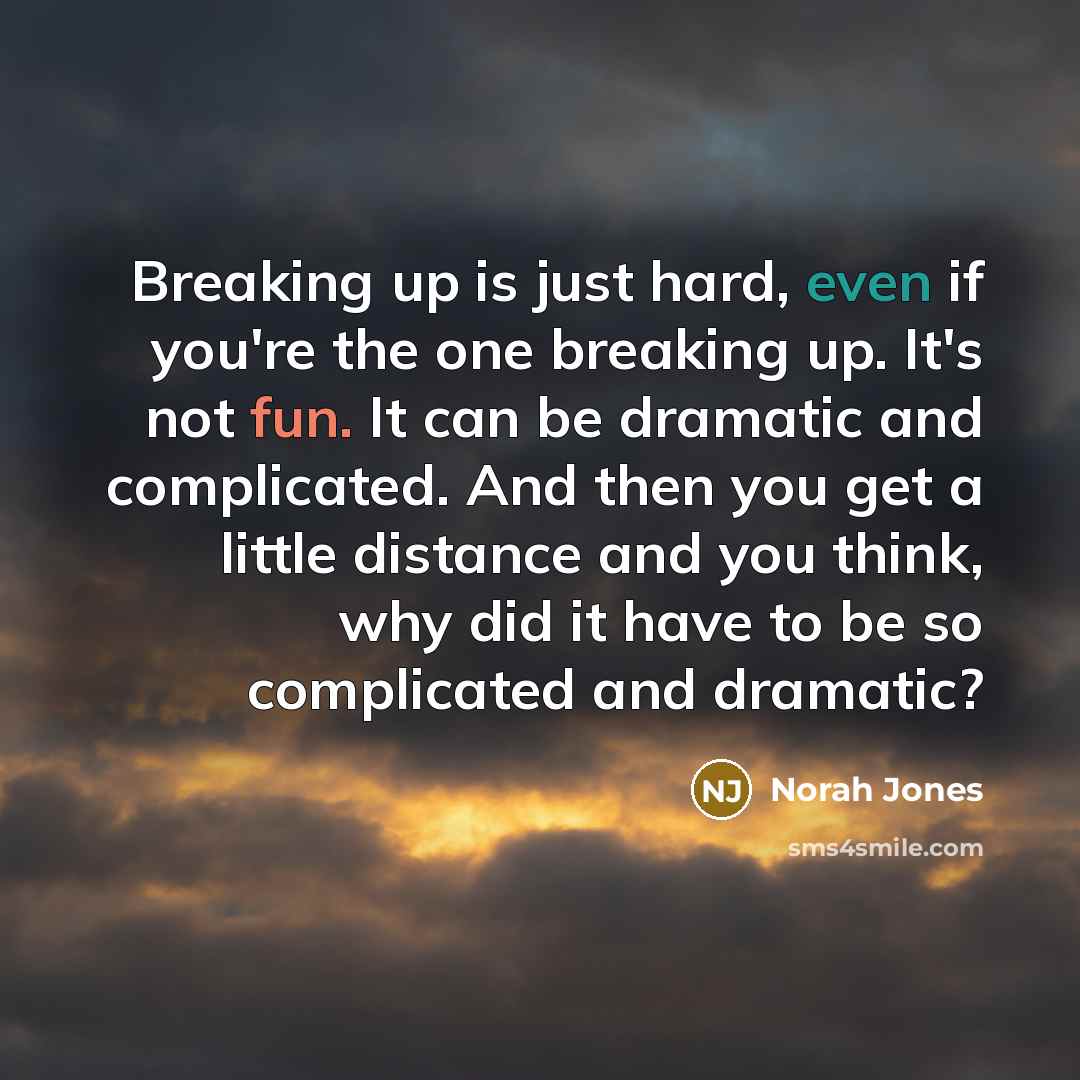 “Breaking up is just hard, even if you're the one breaking up. It's not fun. It can be dramatic and complicated. And then you get a little distance and you think, why did it have to be so complicated and dramatic?” quote by Norah Jones