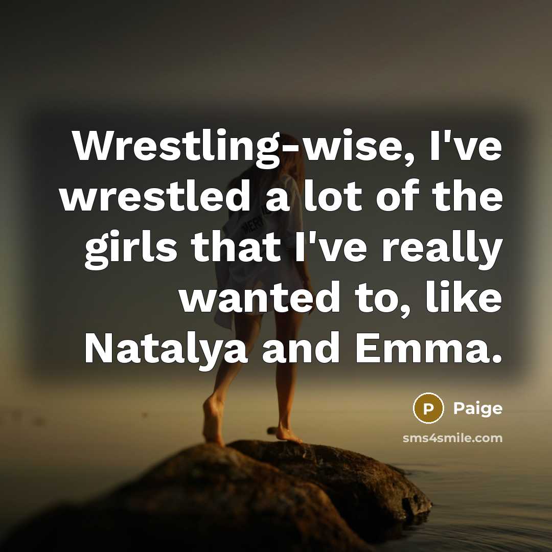 “Wrestling-wise, I've wrestled a lot of the girls that I've…” quote by Paige