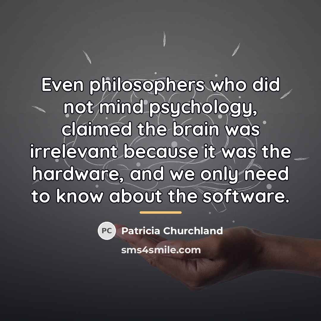“Even philosophers who did not mind psychology, claimed the brain…” quote by Patricia Churchland