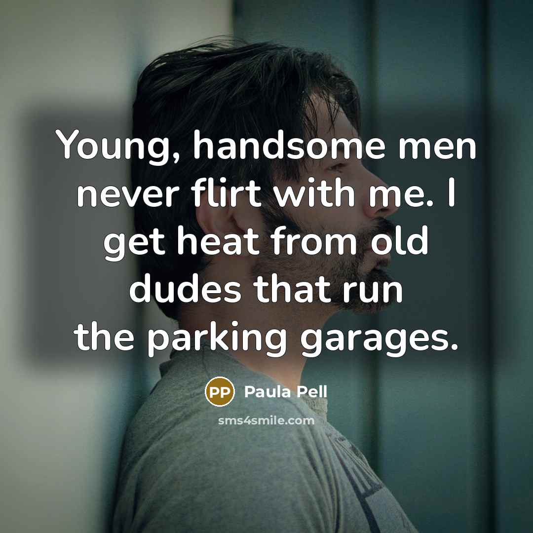 “Young, handsome men never flirt with me. I get heat…” quote by Paula Pell