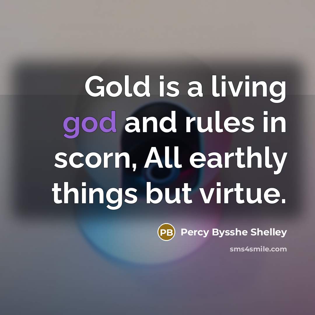 “Gold is a living god and rules in scorn, All…” quote by Percy Bysshe Shelley