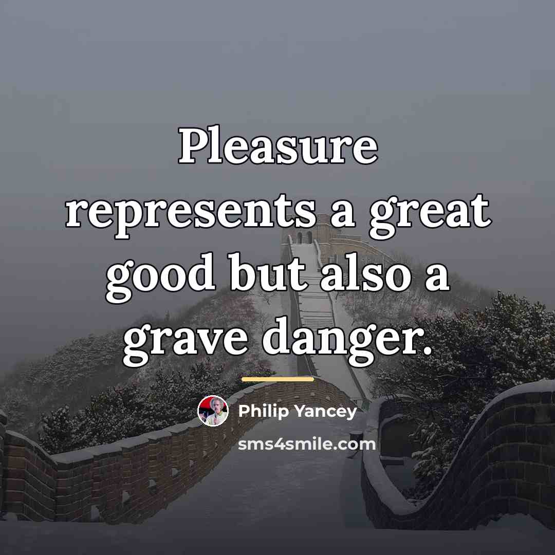 “Pleasure represents a great good but also a grave danger.…” quote by Philip Yancey