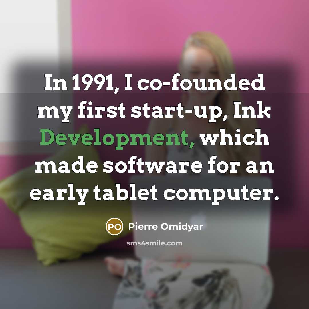 “In 1991, I co-founded my first start-up, Ink Development, which…” quote by Pierre Omidyar