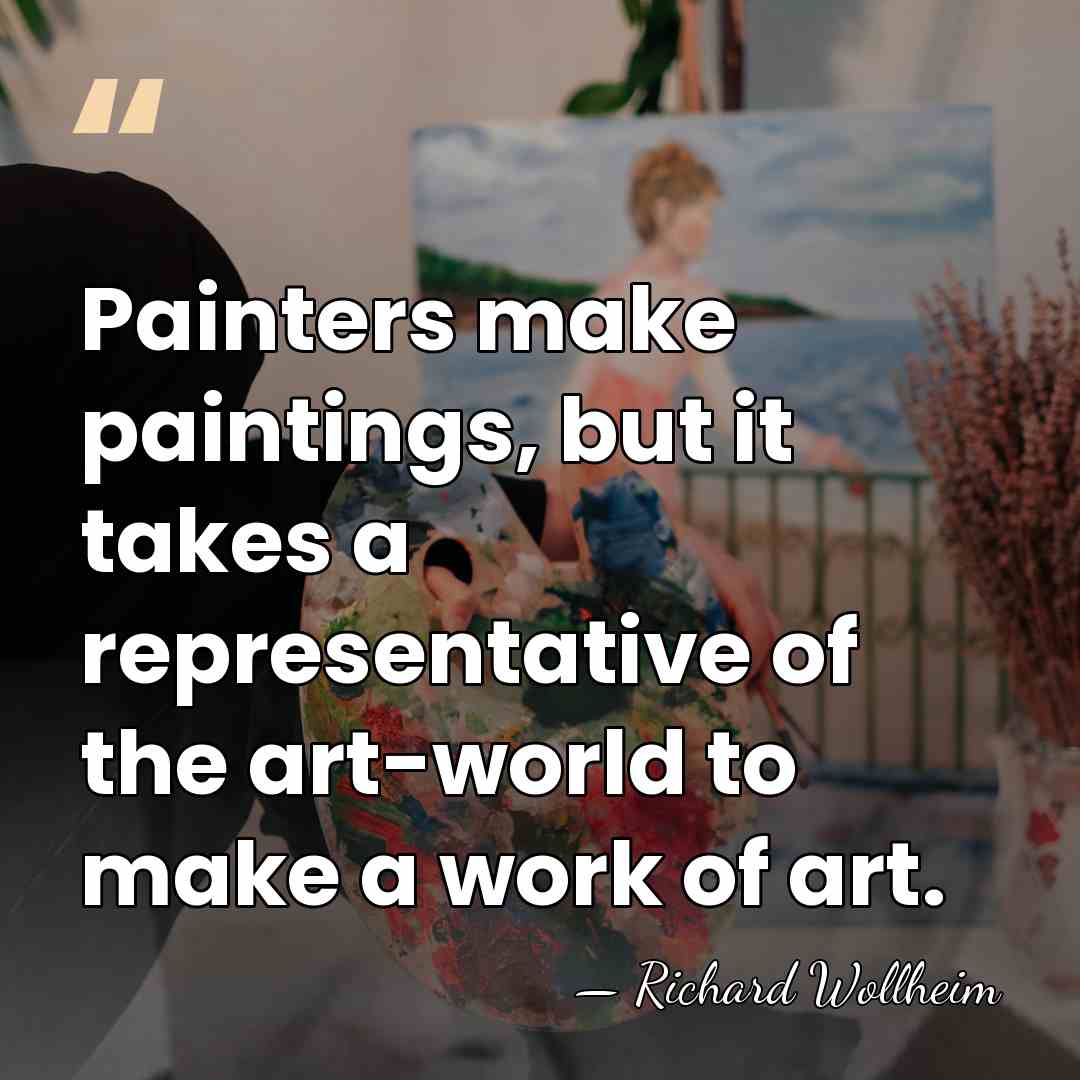 Painters make paintings, but it takes a representative of the art-world to&hellip; - Richard Wollheim