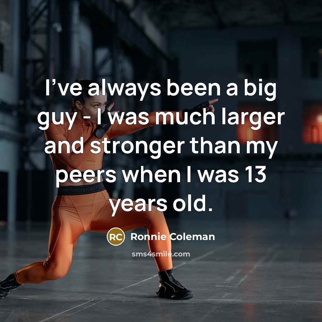 “I've always been a big guy - I was much…” quote by Ronnie Coleman