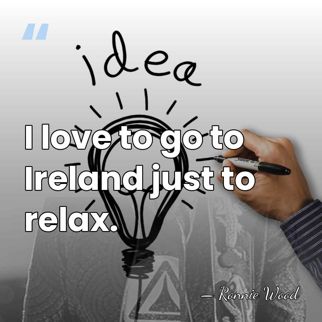 I love to go to Ireland just to relax. - Ronnie Wood