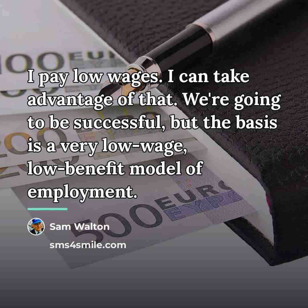 “I pay low wages. I can take advantage of that.…” quote by Sam Walton