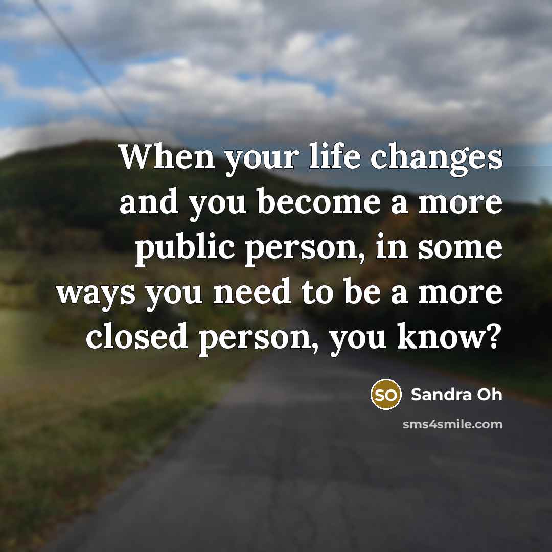“When your life changes and you become a more public…” quote by Sandra Oh