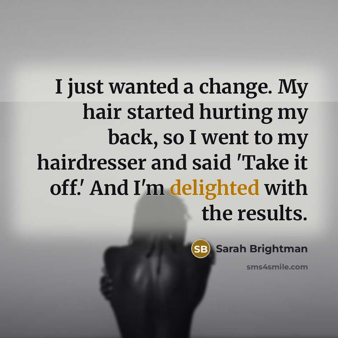 “I just wanted a change. My hair started hurting my…” quote by Sarah Brightman
